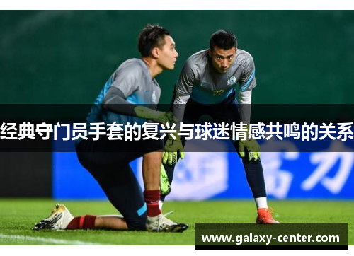 经典守门员手套的复兴与球迷情感共鸣的关系